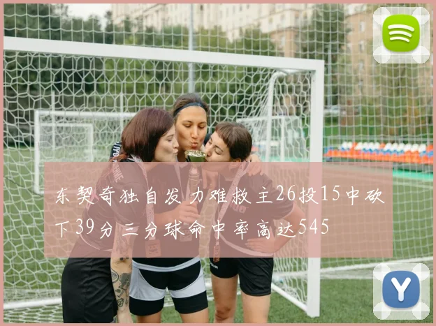东契奇独自发力难救主26投15中砍下39分三分球命中率高达545
