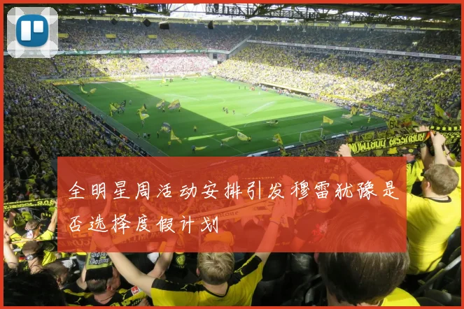 全明星周活动安排引发穆雷犹豫是否选择度假计划