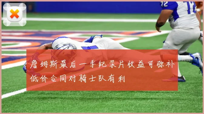 詹姆斯最后一季纪录片收益可弥补低价合同对骑士队有利