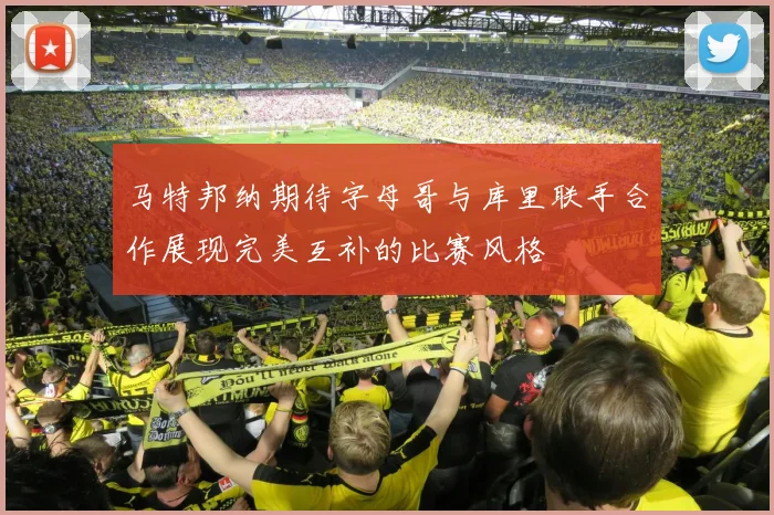 马特邦纳期待字母哥与库里联手合作展现完美互补的比赛风格