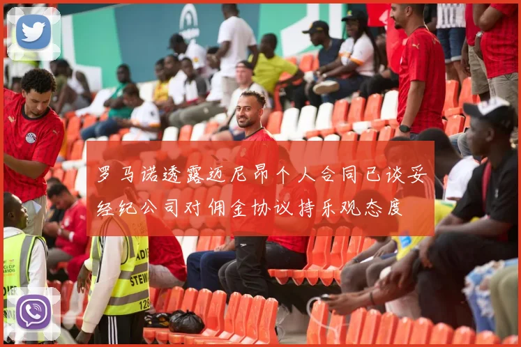 罗马诺透露迈尼昂个人合同已谈妥经纪公司对佣金协议持乐观态度