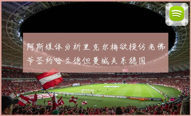 阿斯媒体分析里克尔梅欲模仿老佛爷签约哈兰德但曼城关系稳固