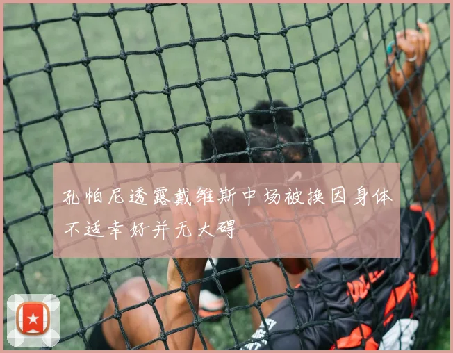 孔帕尼透露戴维斯中场被换因身体不适幸好并无大碍
