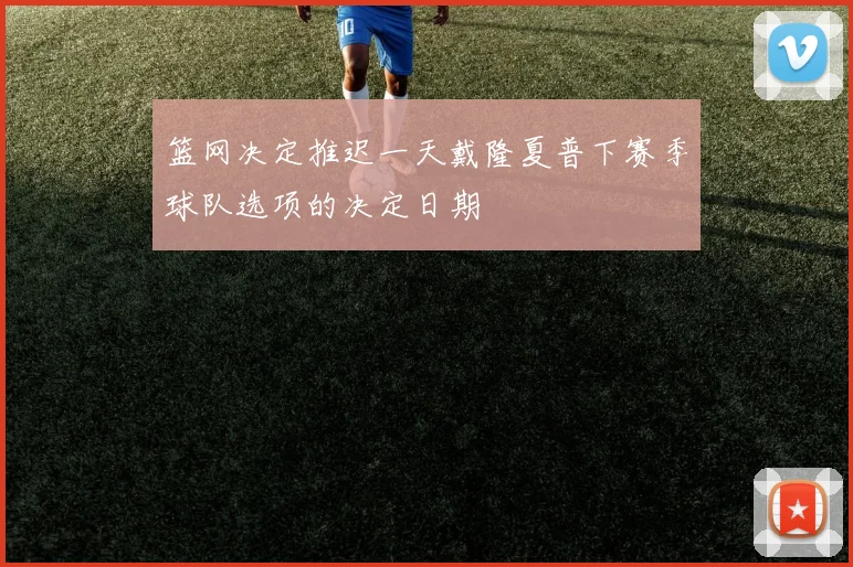 篮网决定推迟一天戴隆夏普下赛季球队选项的决定日期