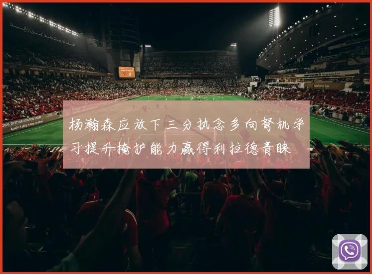 杨瀚森应放下三分执念多向弩机学习提升掩护能力赢得利拉德青睐