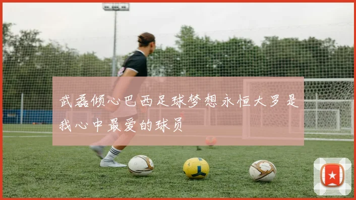 武磊倾心巴西足球梦想永恒大罗是我心中最爱的球员