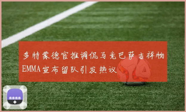 多特蒙德官推调侃马竞巴萨吉祥物EMMA宣布留队引发热议