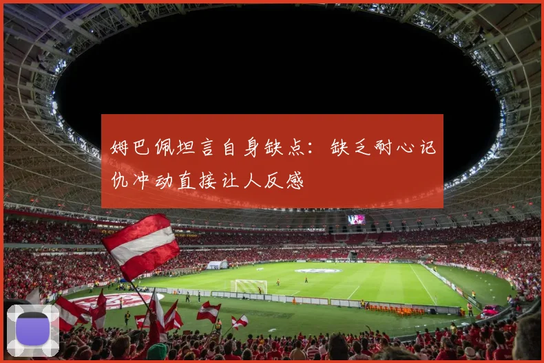 姆巴佩坦言自身缺点：缺乏耐心记仇冲动直接让人反感